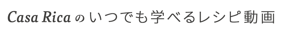 Casa Ricaのいつでも学べるレシピ動画
